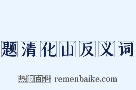 题清化山反义词是什么意思的图片